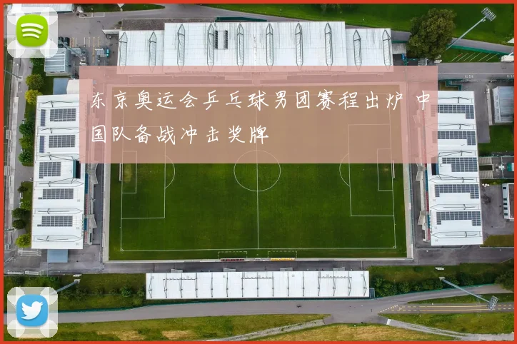 东京奥运会乒乓球男团赛程出炉 中国队备战冲击奖牌