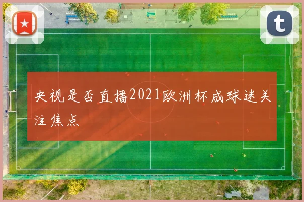 央视是否直播2021欧洲杯成球迷关注焦点