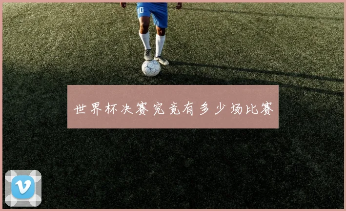 世界杯决赛究竟有多少场比赛