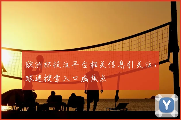 欧洲杯投注平台相关信息引关注,球迷搜索入口成焦点