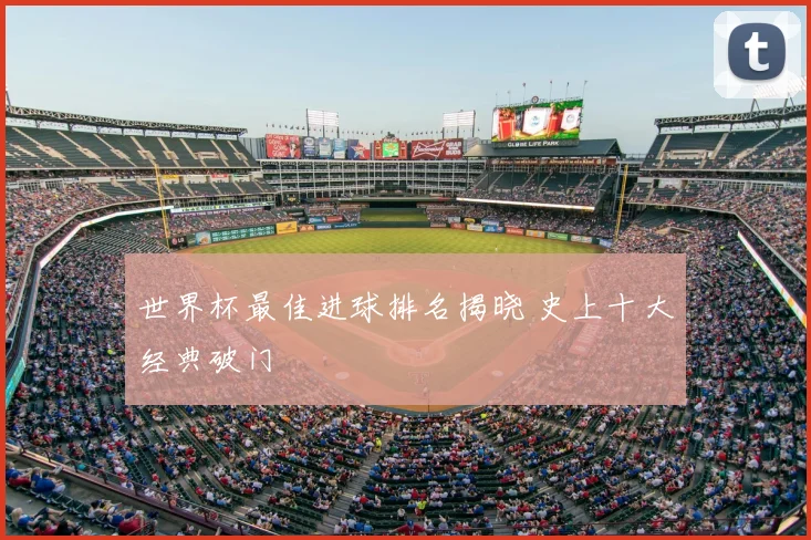 世界杯最佳进球排名揭晓 史上十大经典破门