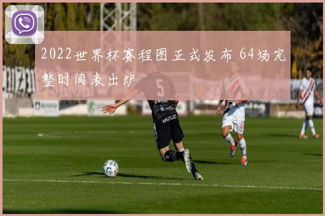 2022世界杯赛程图正式发布 64场完整时间表出炉