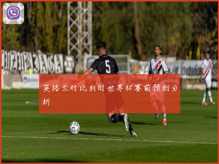 英格兰对比利时世界杯赛前预测分析