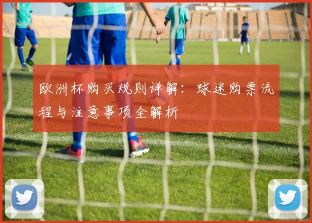 欧洲杯购买规则详解：球迷购票流程与注意事项全解析
