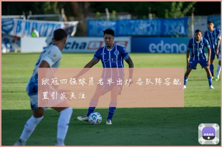 欧冠四强球员名单出炉 各队阵容配置引发关注